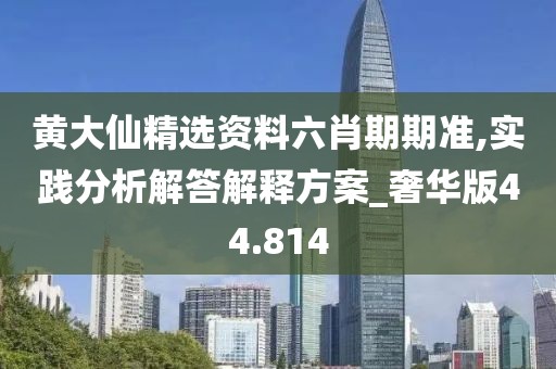黃大仙精選資料六肖期期準(zhǔn),實(shí)踐分析解答解釋方案_奢華版44.814