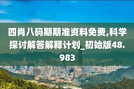 四肖八碼期期準(zhǔn)資料免費,科學(xué)探討解答解釋計劃_初始版48.983