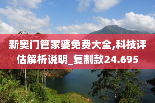 新奧門管家婆免費大全,科技評估解析說明_復制款24.695