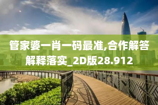 管家婆一肖一碼最準,合作解答解釋落實_2D版28.912