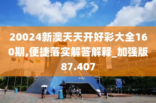 20024新澳天天開好彩大全160期,便捷落實解答解釋_加強版87.407