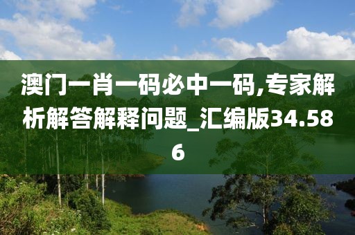 澳門(mén)一肖一碼必中一碼,專(zhuān)家解析解答解釋問(wèn)題_匯編版34.586