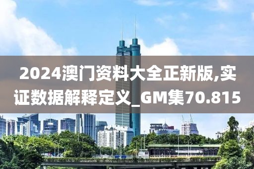 2024澳門資料大全正新版,實證數(shù)據(jù)解釋定義_GM集70.815