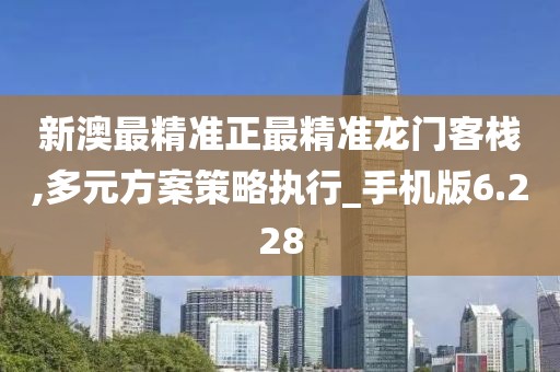新澳最精準(zhǔn)正最精準(zhǔn)龍門客棧,多元方案策略執(zhí)行_手機(jī)版6.228