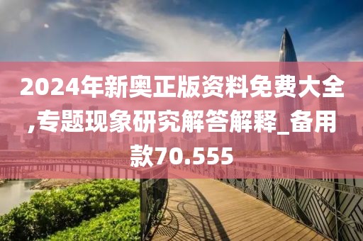 2024年新奧正版資料免費(fèi)大全,專題現(xiàn)象研究解答解釋_備用款70.555
