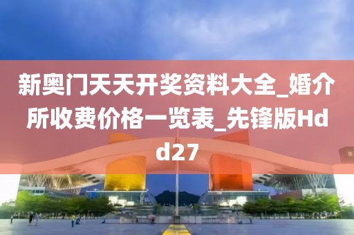 新奧門天天開獎資料大全_婚介所收費價格一覽表_先鋒版Hdd27