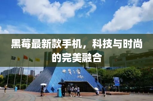 黑莓最新款手機(jī)，科技與時(shí)尚的完美融合