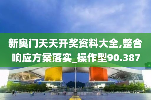 新奧門(mén)天天開(kāi)獎(jiǎng)資料大全,整合響應(yīng)方案落實(shí)_操作型90.387