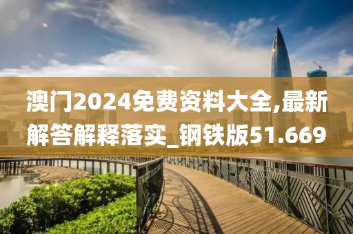 澳門2024免費(fèi)資料大全,最新解答解釋落實(shí)_鋼鐵版51.669