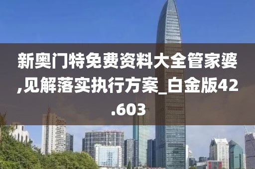 新奧門特免費資料大全管家婆,見解落實執(zhí)行方案_白金版42.603