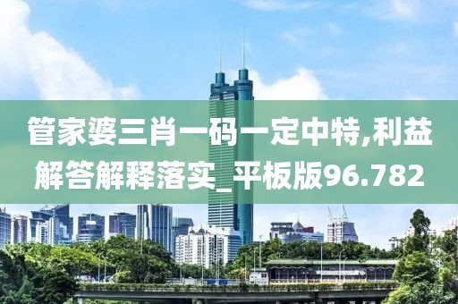 管家婆三肖一碼一定中特,利益解答解釋落實(shí)_平板版96.782