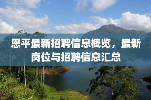 恩平最新招聘信息概覽，最新崗位與招聘信息匯總