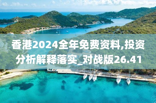 香港2024全年免費(fèi)資料,投資分析解釋落實(shí)_對(duì)戰(zhàn)版26.41