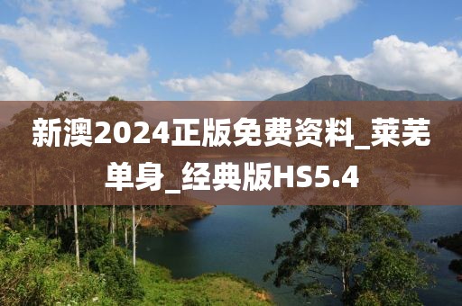 新澳2024正版免費資料_萊蕪單身_經(jīng)典版HS5.4