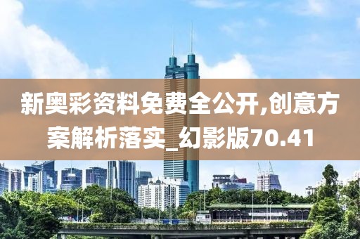 新奧彩資料免費全公開,創(chuàng)意方案解析落實_幻影版70.41