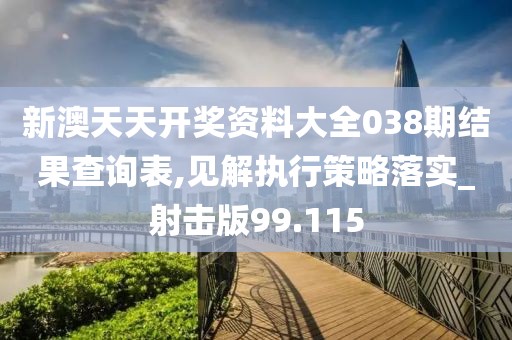 新澳天天開獎資料大全038期結(jié)果查詢表,見解執(zhí)行策略落實(shí)_射擊版99.115