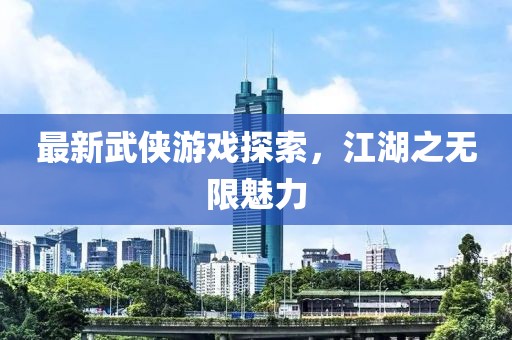 最新武俠游戲探索，江湖之無限魅力