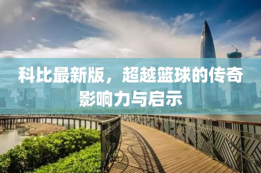 科比最新版，超越籃球的傳奇影響力與啟示