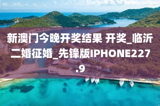 新澳門今晚開獎結(jié)果 開獎_臨沂二婚征婚_先鋒版IPHONE227.9