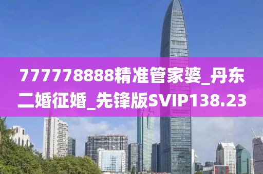 777778888精準(zhǔn)管家婆_丹東二婚征婚_先鋒版SVIP138.23