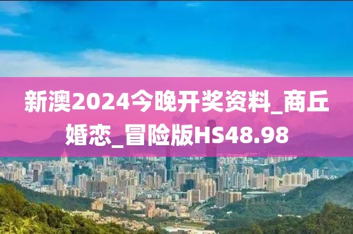 新澳2024今晚開獎資料_商丘婚戀_冒險版HS48.98