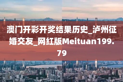 澳門開彩開獎結(jié)果歷史_瀘州征婚交友_網(wǎng)紅版Meituan199.79
