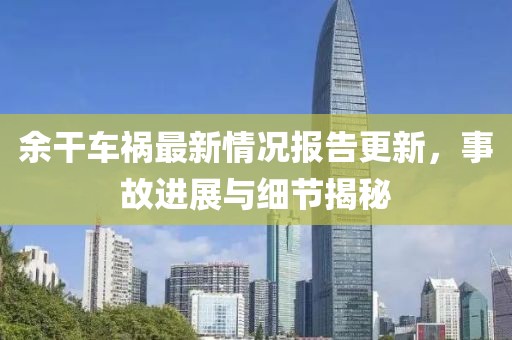 余干車禍最新情況報告更新，事故進展與細節(jié)揭秘