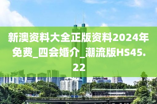 新澳資料大全正版資料2024年免費_四會婚介_潮流版HS45.22