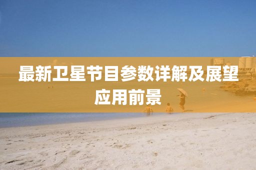 最新衛(wèi)星節(jié)目參數(shù)詳解及展望應(yīng)用前景