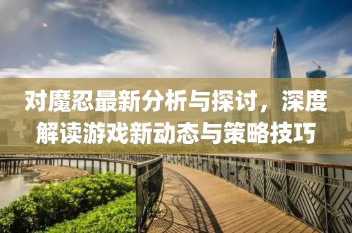 對(duì)魔忍最新分析與探討，深度解讀游戲新動(dòng)態(tài)與策略技巧