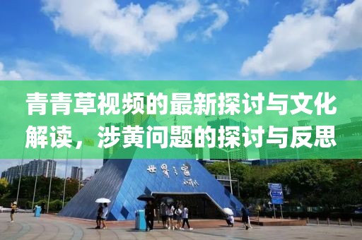 青青草視頻的最新探討與文化解讀，涉黃問題的探討與反思