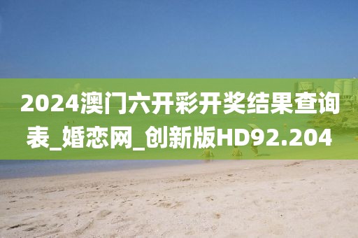 2024澳門六開彩開獎結(jié)果查詢表_婚戀網(wǎng)_創(chuàng)新版HD92.204