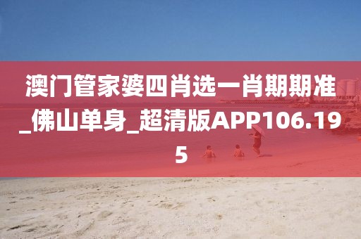 澳門管家婆四肖選一肖期期準(zhǔn)_佛山單身_超清版APP106.195