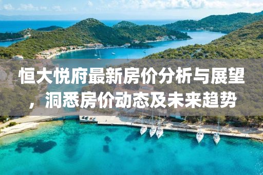 恒大悅府最新房價分析與展望，洞悉房價動態(tài)及未來趨勢