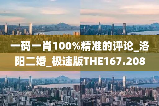 一碼一肖100%精準(zhǔn)的評論_洛陽二婚_極速版THE167.208