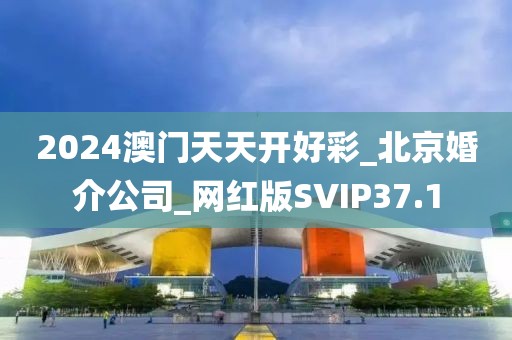 2024澳門天天開好彩_北京婚介公司_網(wǎng)紅版SVIP37.1