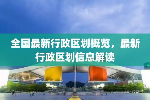 全國(guó)最新行政區(qū)劃概覽，最新行政區(qū)劃信息解讀