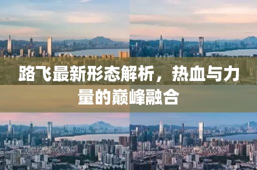 路飛最新形態(tài)解析，熱血與力量的巔峰融合