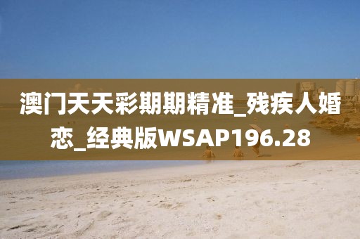 澳門天天彩期期精準(zhǔn)_殘疾人婚戀_經(jīng)典版WSAP196.28