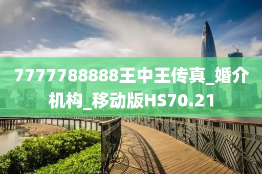 7777788888王中王傳真_婚介機(jī)構(gòu)_移動(dòng)版HS70.21