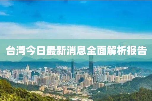 臺(tái)灣今日最新消息全面解析報(bào)告