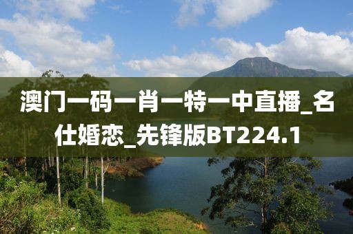 澳門一碼一肖一特一中直播_名仕婚戀_先鋒版BT224.1