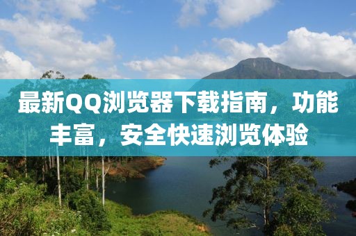 最新QQ瀏覽器下載指南，功能豐富，安全快速瀏覽體驗(yàn)