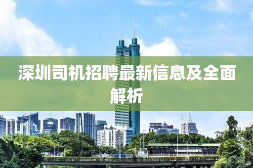 深圳司機(jī)招聘最新信息及全面解析