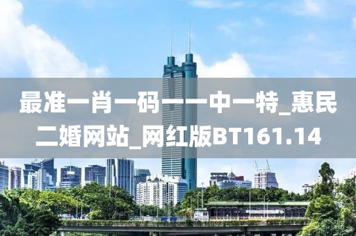 最準(zhǔn)一肖一碼一一中一特_惠民二婚網(wǎng)站_網(wǎng)紅版BT161.14