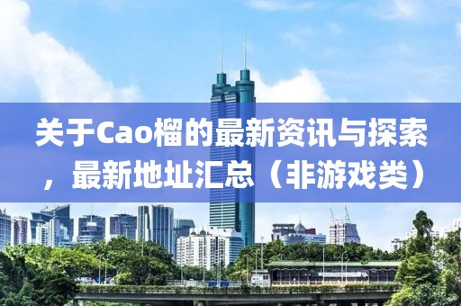 關于Cao榴的最新資訊與探索，最新地址匯總（非游戲類）