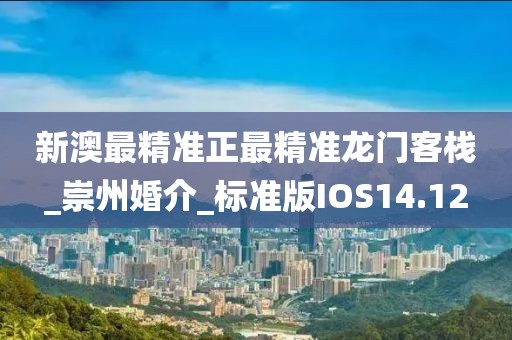新澳最精準正最精準龍門客棧_崇州婚介_標準版IOS14.12