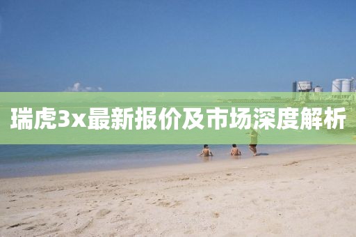 瑞虎3x最新報(bào)價(jià)及市場(chǎng)深度解析