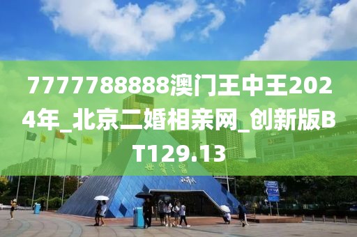 7777788888澳門王中王2024年_北京二婚相親網(wǎng)_創(chuàng)新版BT129.13