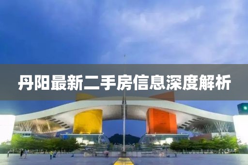 丹陽(yáng)最新二手房信息深度解析